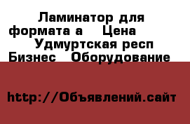 Ламинатор для формата а4 › Цена ­ 2 000 - Удмуртская респ. Бизнес » Оборудование   